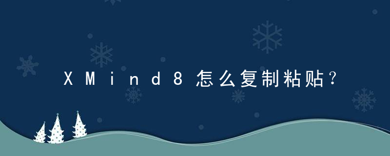 XMind8怎么复制粘贴？ XMind8复制粘贴教程