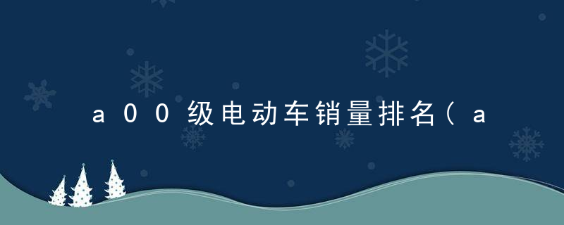 a00级电动车销量排名(a00级电动车销量排名榜)