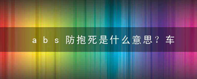 abs防抱死是什么意思？车辆ABS什么意思