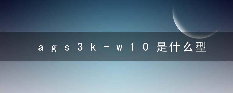 ags3k-w10是什么型号
