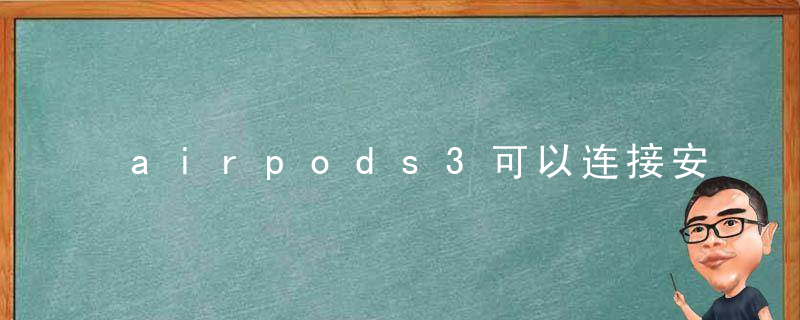 airpods3可以连接安卓手机吗