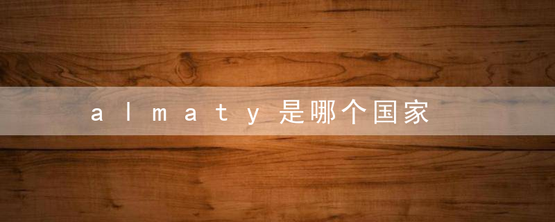 almaty是哪个国家