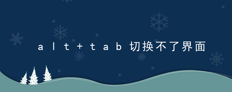 alt+tab切换不了界面什么原因