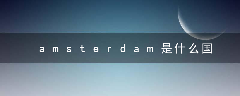 amsterdam是什么国家 amsterdam是哪一个国家（干货）