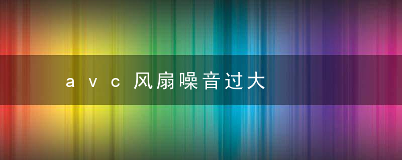 avc风扇噪音过大