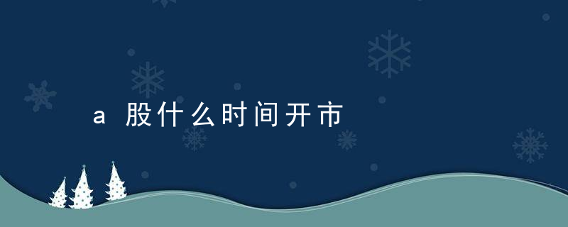 a股什么时间开市，A股哪天开市