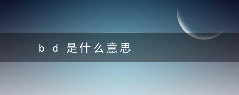 bd是什么意思，bd是什么意思饭圈