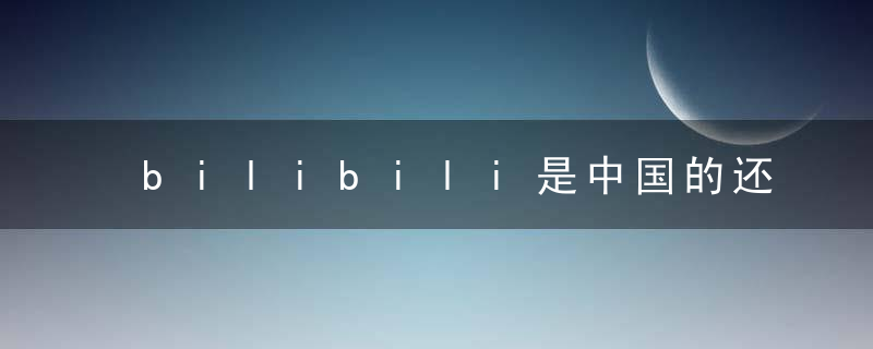 bilibili是中国的还是日本的