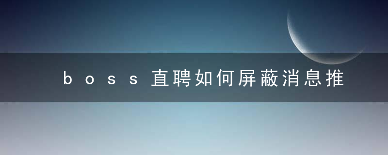 boss直聘如何屏蔽消息推送