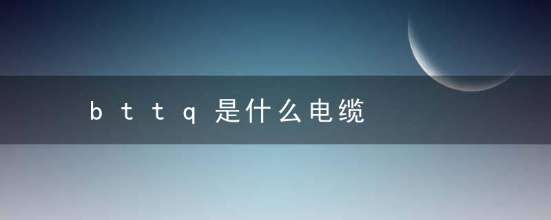 bttq是什么电缆