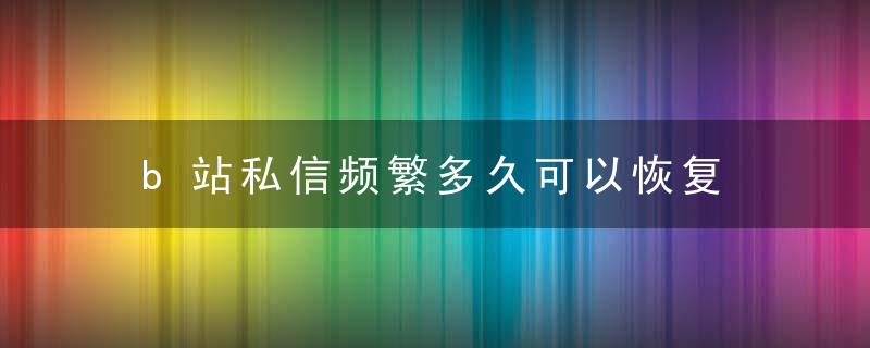 b站私信频繁多久可以恢复