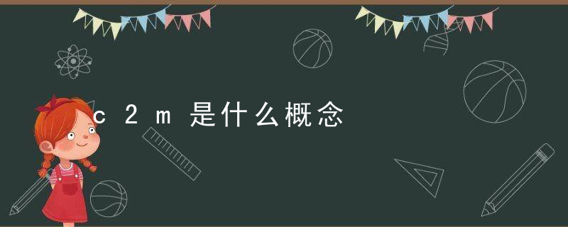 c2m是什么概念，c2m指的是什么