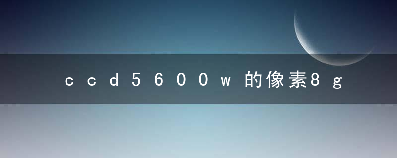 ccd5600w的像素8g卡够吗