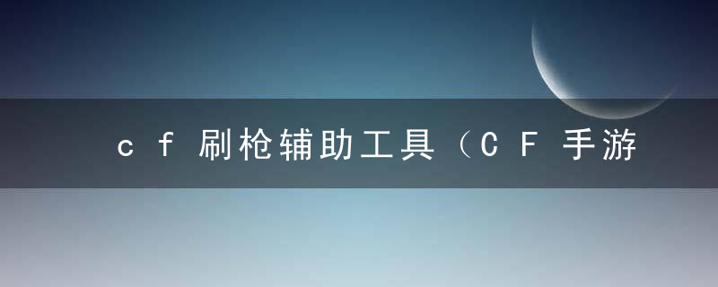 cf刷枪辅助工具（CF手游刷枪攻略）