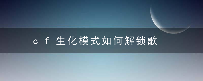 cf生化模式如何解锁歌