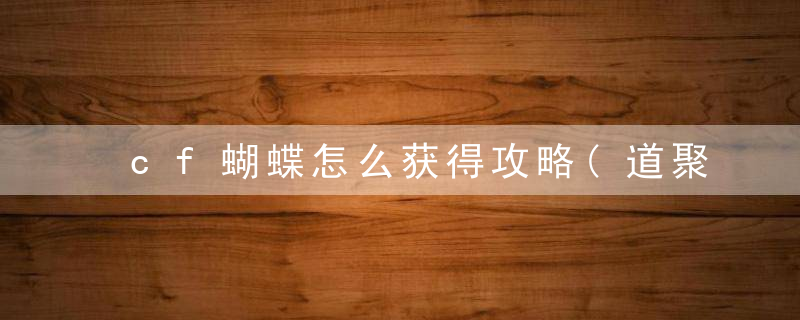 cf蝴蝶怎么获得攻略(道聚城消费可免费领取)