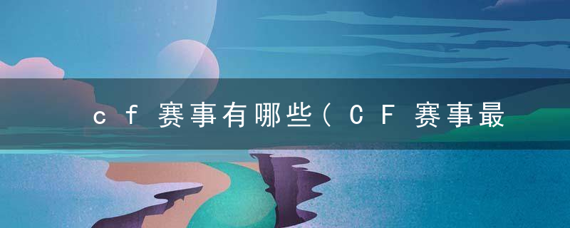 cf赛事有哪些(CF赛事最全盘点)