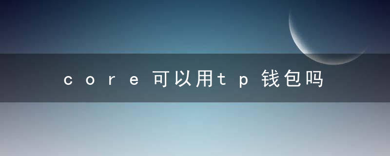 core可以用tp钱包吗