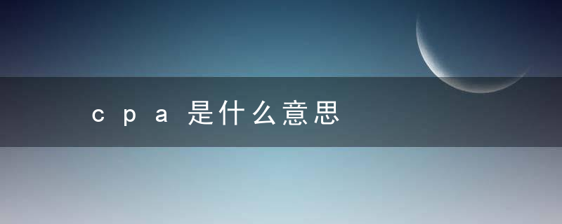 cpa是什么意思，cpu是什么意思