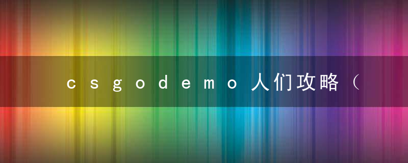 csgodemo人们攻略（CSGO新手入门要知道什么）