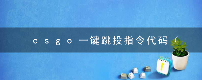 csgo一键跳投指令代码（csgo官匹怎么设置一键跳投）