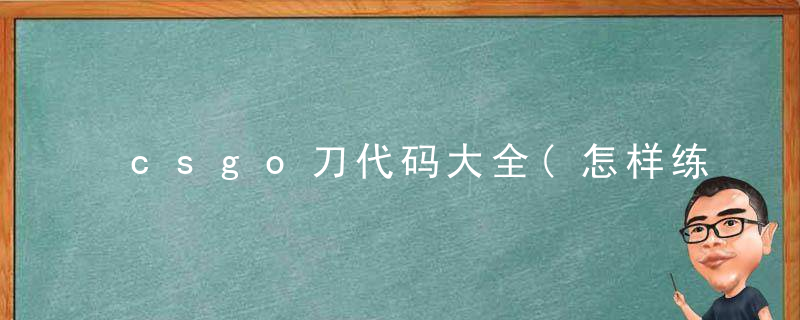 csgo刀代码大全(怎样练枪更有趣)