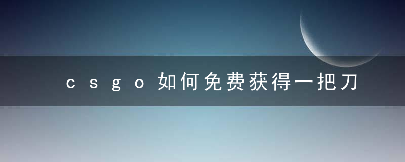 csgo如何免费获得一把刀 csgo如何免费获得一把刀指令