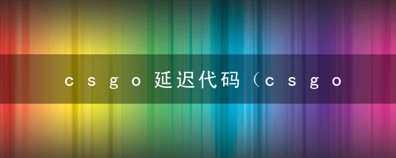 csgo延迟代码（csgo控制台指令大全）