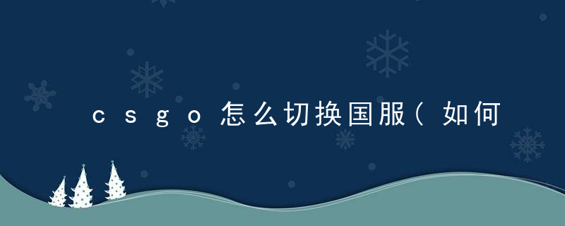 csgo怎么切换国服(如何国际服与国服启动项自由切换)