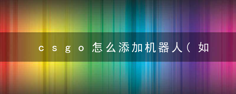 csgo怎么添加机器人(如何设置让机器人开枪指令)
