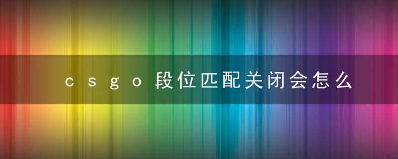 csgo段位匹配关闭会怎么样 csgo段位匹配关了可以上分嘛