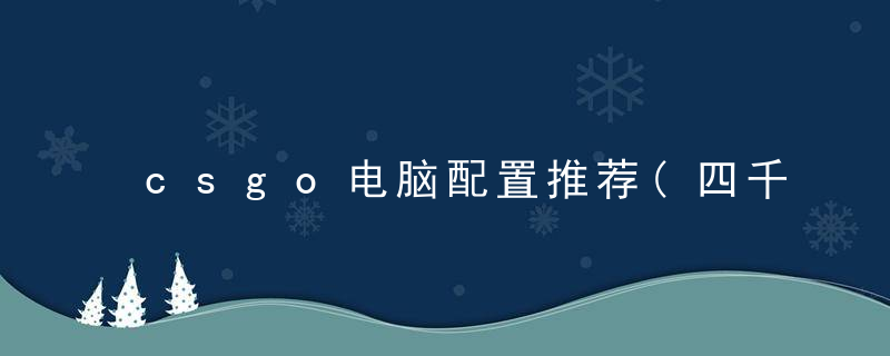csgo电脑配置推荐(四千左右csgo性价比搭配)