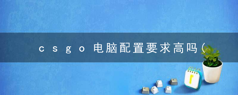 csgo电脑配置要求高吗(具有代表性的主机推荐)