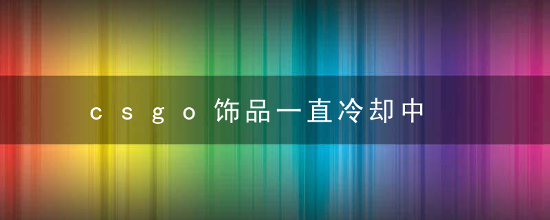 csgo饰品一直冷却中