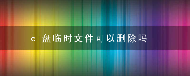 c盘临时文件可以删除吗