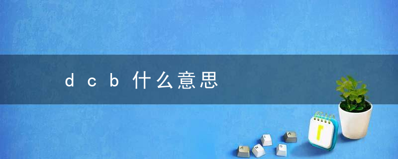 dcb什么意思，dcb什么意思银行