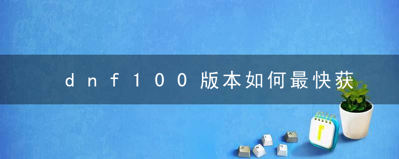 dnf100版本如何最快获得史诗灵魂(dnf100版本史诗灵魂获取)