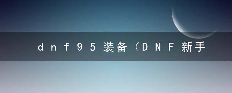 dnf95装备（DNF新手装备打造属性的转移）