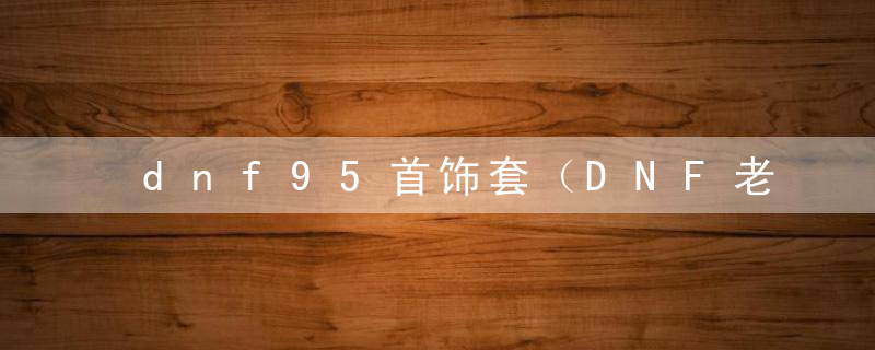 dnf95首饰套（DNF老装备焕发第二春）