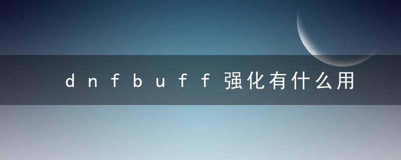 dnfbuff强化有什么用（DNBUFF对强化的影响）