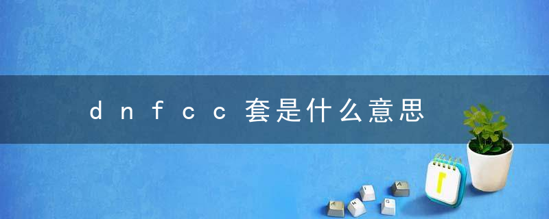 dnfcc套是什么意思，dnf55cc套