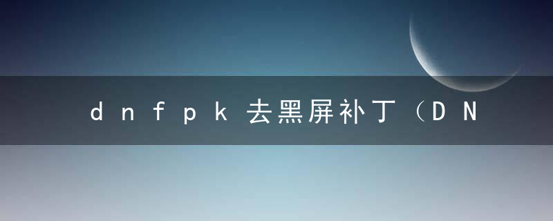 dnfpk去黑屏补丁（DNF新版菜单修复补丁）