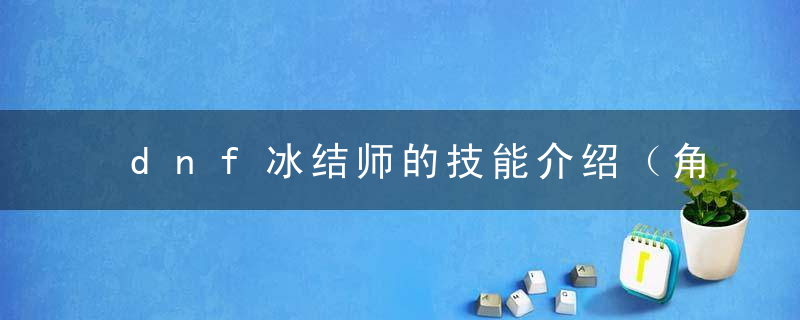 dnf冰结师的技能介绍（角色详细攻略）