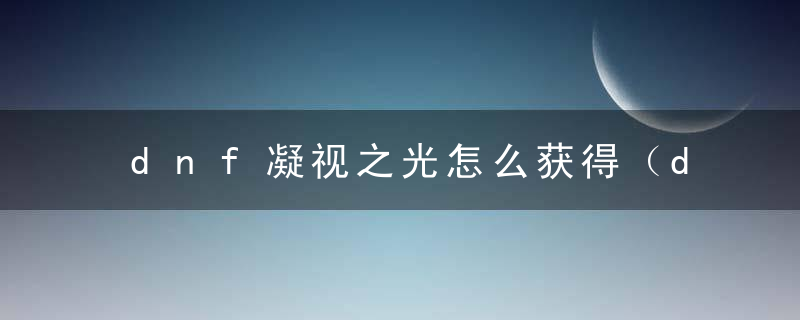 dnf凝视之光怎么获得（dnf快速刷取凝视之光方法）