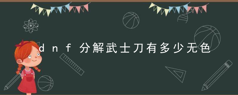 dnf分解武士刀有多少无色
