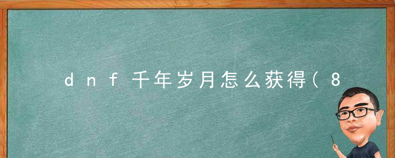 dnf千年岁月怎么获得(85级武器会火起来吗)