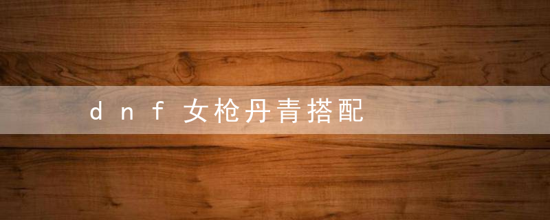 dnf女枪丹青搭配