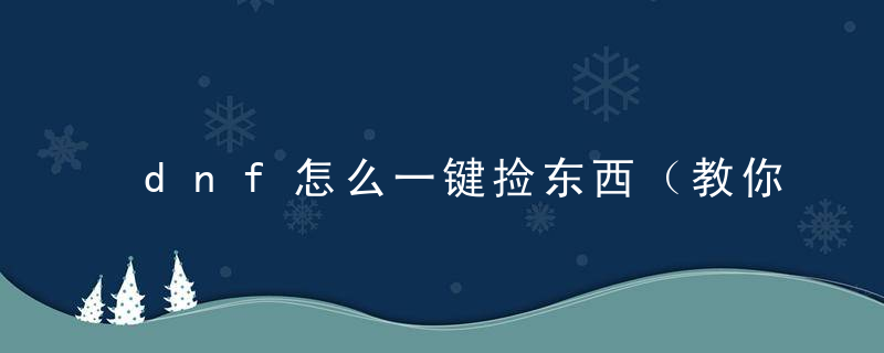 dnf怎么一键捡东西（教你如何进行设置一键拾取）