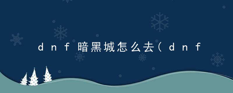dnf暗黑城怎么去(dnf大飞空时代之暗黑城速通攻略)