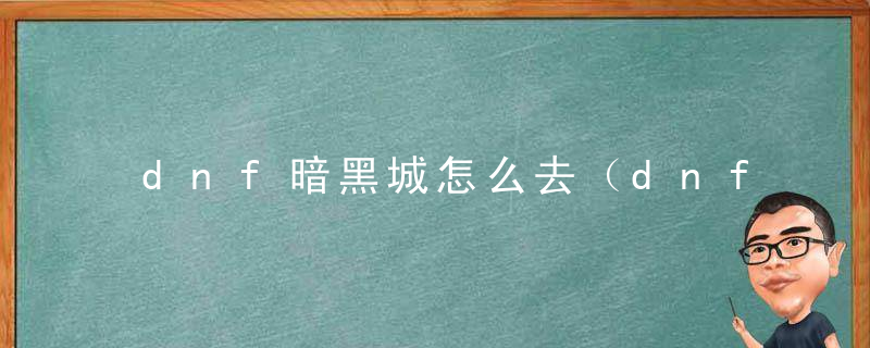 dnf暗黑城怎么去（dnf大飞空时代之暗黑城速通攻略）